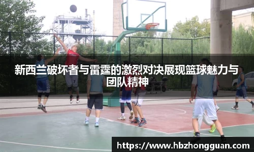 新西兰破坏者与雷霆的激烈对决展现篮球魅力与团队精神