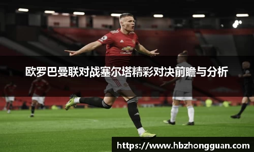 欧罗巴曼联对战塞尔塔精彩对决前瞻与分析