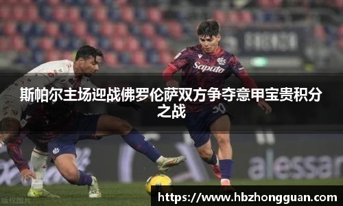 斯帕尔主场迎战佛罗伦萨双方争夺意甲宝贵积分之战