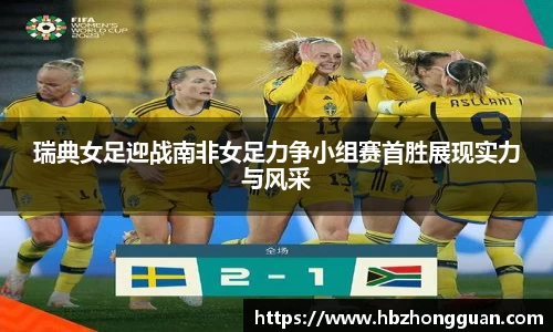 瑞典女足迎战南非女足力争小组赛首胜展现实力与风采
