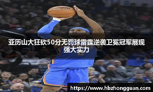 亚历山大狂砍50分无罚球雷霆逆袭卫冕冠军展现强大实力