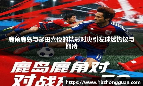 鹿角鹿岛与馨田喜悦的精彩对决引发球迷热议与期待