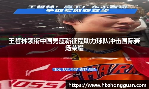王哲林领衔中国男篮新征程助力球队冲击国际赛场荣耀